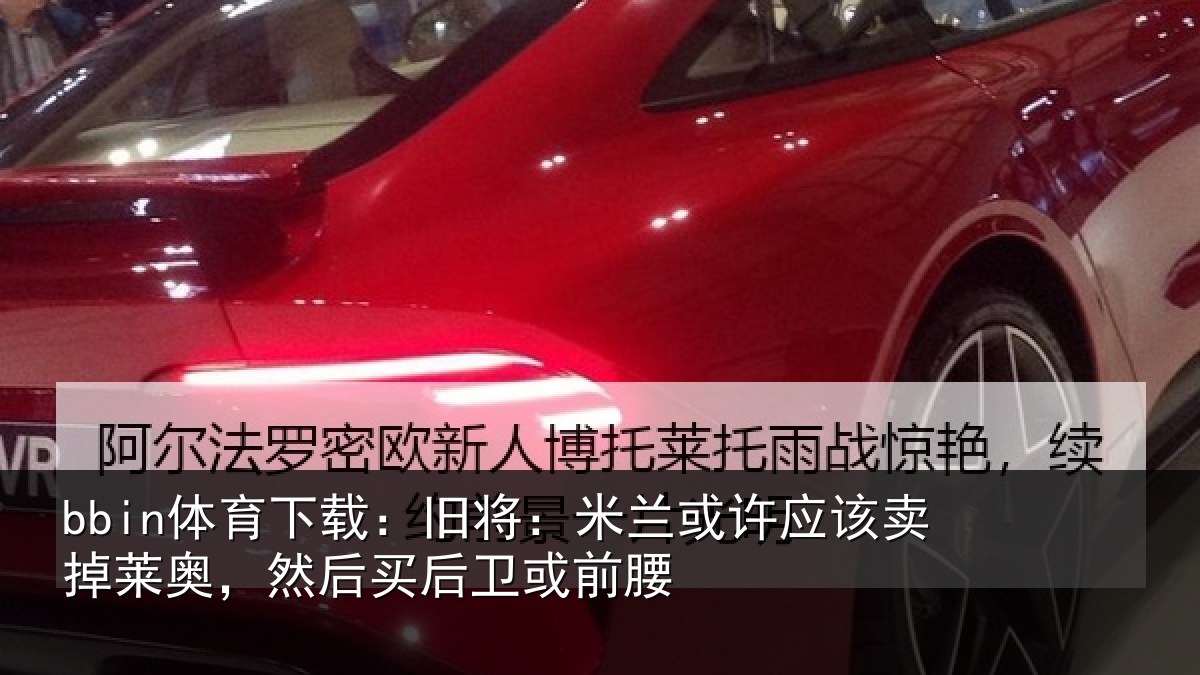 bbin体育下载:旧将:米兰或许应该卖掉莱奥,然后买后卫或前腰