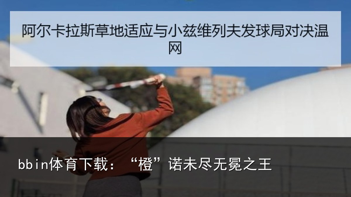 bbin体育下载：“橙”诺未尽无冕之王