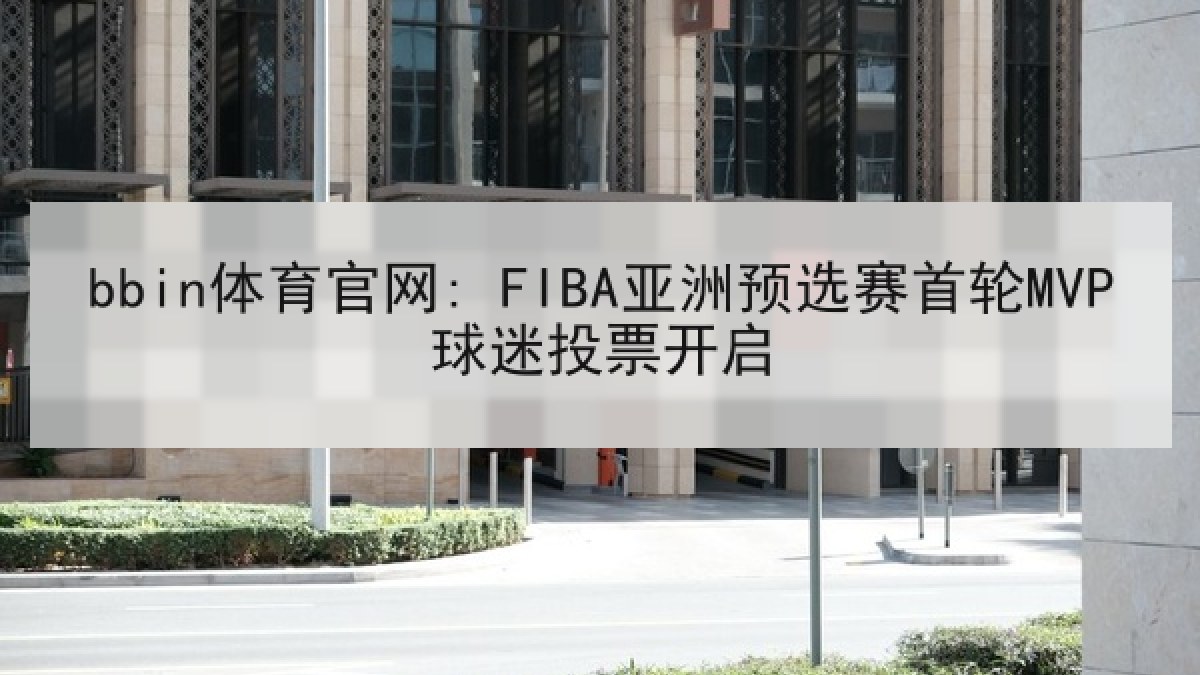 bbin体育官网: FIBA亚洲预选赛首轮MVP球迷投票开启 bbin体育官网: FIBA亚洲预选赛首轮MVP球迷投票开启
