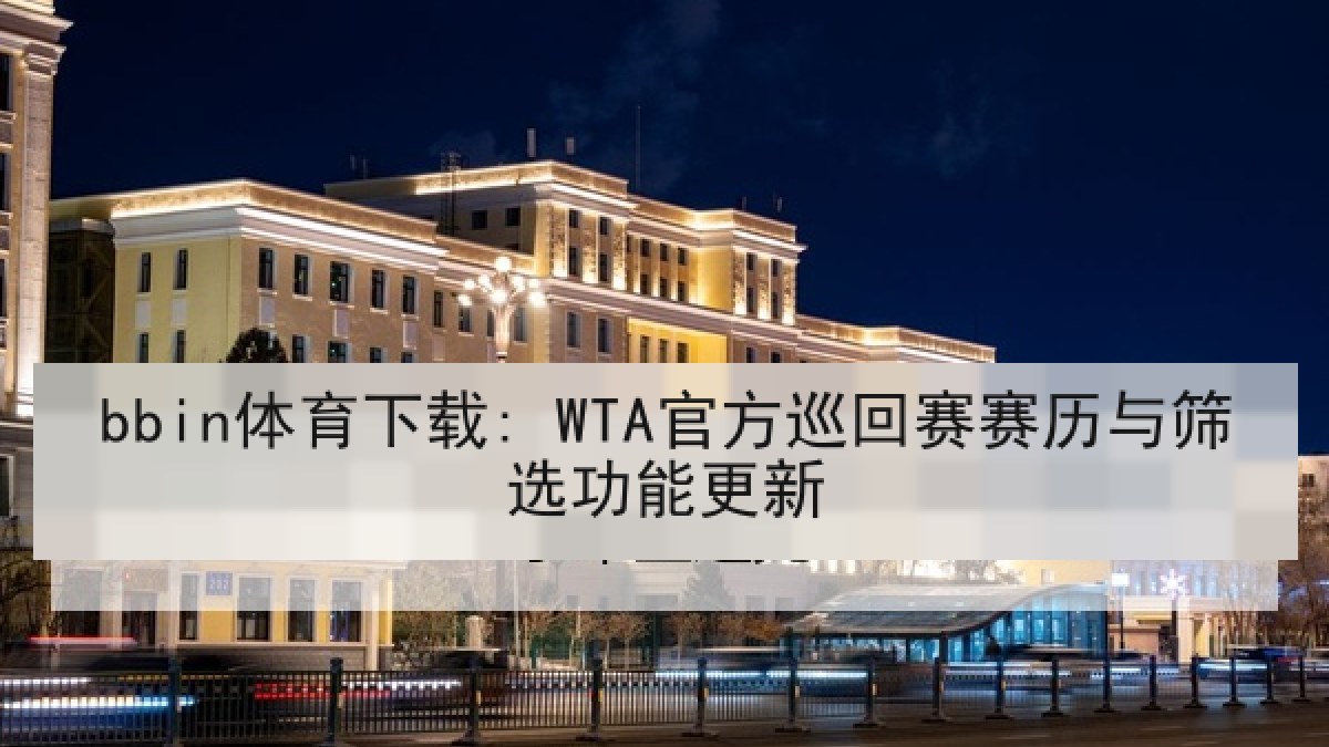 bbin体育下载: WTA官方巡回赛赛历与筛选功能更新