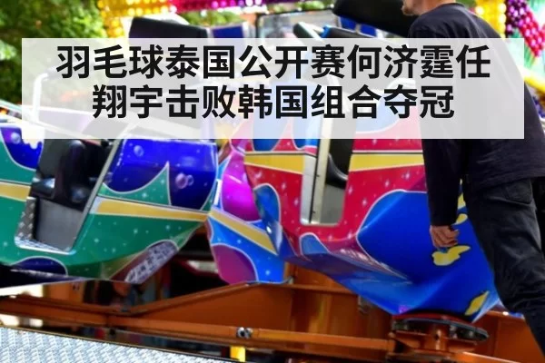 羽毛球泰国公开赛何济霆任翔宇击败韩国组合夺冠