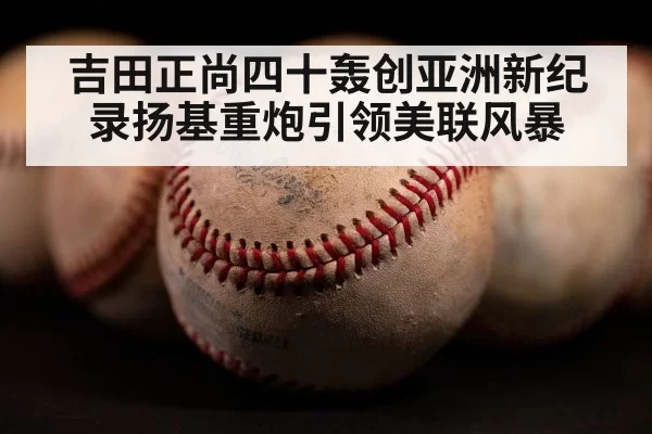 吉田正尚四十轰创亚洲新纪录扬基重炮引领美联风暴