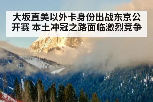 大坂直美以外卡身份出战东京公开赛 本土冲冠之路面临激烈竞争